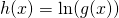 h(x)=\ln(g(x))