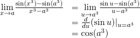 Rendered by QuickLaTeX.com \begin{array}{ll} \underset{x\to a}{\lim}\frac{\sin (x^3)- \sin (a^3)}{x^3-a^3} & =\underset{u\to a^3}{\lim}\frac{\sin u- \sin (a^3)}{u-a^3} \\ & =\frac{d}{du}{(\sin u)}|_{u=a^3} \\ & = \cos (a^3) \end{array}
