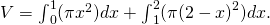 V={\int }_{0}^{1}(\pi {x}^{2})dx+{\int }_{1}^{2}(\pi {(2-x)}^{2})dx.