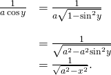 Rendered by QuickLaTeX.com \begin{array}{cc}\frac{1}{a \cos y}\hfill & =\frac{1}{a\sqrt{1-{ \sin }^{2}y}}\hfill \\ \\ & =\frac{1}{\sqrt{{a}^{2}-{a}^{2}{ \sin }^{2}y}}\hfill \\ & =\frac{1}{\sqrt{{a}^{2}-{x}^{2}}}.\hfill \end{array}