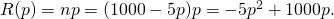 Rendered by QuickLaTeX.com R(p)=n×p=(1000-5p)p=-5{p}^{2}+1000p.