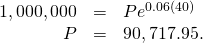 Rendered by QuickLaTeX.com \begin{array}{ccc}\hfill 1,000,000& =\hfill & P{e}^{0.06(40)}\hfill \\ \hfill P& =\hfill & 90,717.95.\hfill \end{array}