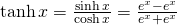 \tanh x=\large \frac{\sinh x}{\cosh x} \normalsize = \large \frac{e^x-e^{−x}}{e^x+e^{−x}}