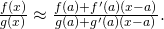 Rendered by QuickLaTeX.com \frac{f(x)}{g(x)}\approx \frac{f(a)+{f}^{\prime }(a)(x-a)}{g(a)+{g}^{\prime }(a)(x-a)}.