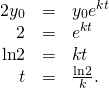 Rendered by QuickLaTeX.com \begin{array}{ccc}\hfill 2{y}_{0}& =\hfill & {y}_{0}{e}^{kt}\hfill \\ \hfill 2& =\hfill & {e}^{kt}\hfill \\ \hfill \text{ln}2& =\hfill & kt\hfill \\ \hfill t& =\hfill & \frac{\text{ln}2}{k}.\hfill \end{array}