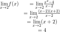 \begin{array}{cc}\underset{x\to 2}{\lim}f(x) & =\underset{x\to 2}{\lim}\frac{x^2-4}{x-2} \\ & =\underset{x\to 2}{\lim}\frac{(x-2)(x+2)}{x-2} \\ & =\underset{x\to 2}{\lim}(x+2) \\ & = 4 \end{array}