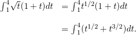 Rendered by QuickLaTeX.com \begin{array}{cc}{\int }_{1}^{4}\sqrt{t}(1+t)dt\hfill & ={\int }_{1}^{4}{t}^{1\text{/}2}(1+t)dt\hfill \\ \\ & ={\int }_{1}^{4}({t}^{1\text{/}2}+{t}^{3\text{/}2})dt.\hfill \end{array}