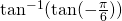 \tan^{-1}( \tan (-\frac{\pi}{6}))