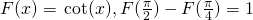 Rendered by QuickLaTeX.com F(x)=\text{−} \cot (x),F(\frac{\pi }{2})-F(\frac{\pi }{4})=1