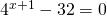 4^{x+1}-32=0