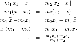 Rendered by QuickLaTeX.com \begin{array}{ccc}\hfill {m}_{1}|{x}_{1}-\stackrel{-}{x}|& =\hfill & {m}_{2}|{x}_{2}-\stackrel{-}{x}|\hfill \\ \hfill {m}_{1}(\stackrel{-}{x}-{x}_{1})& =\hfill & {m}_{2}({x}_{2}-\stackrel{-}{x})\hfill \\ \hfill {m}_{1}\stackrel{-}{x}-{m}_{1}{x}_{1}& =\hfill & {m}_{2}{x}_{2}-{m}_{2}\stackrel{-}{x}\hfill \\ \hfill \stackrel{-}{x}({m}_{1}+{m}_{2})& =\hfill & {m}_{1}{x}_{1}+{m}_{2}{x}_{2}\hfill \\ \hfill \stackrel{-}{x}& =\hfill & \frac{{m}_{1}{x}_{1}+{m}_{2}{x}_{2}}{{m}_{1}+{m}_{2}}.\hfill \end{array}