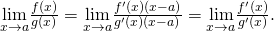 Rendered by QuickLaTeX.com \underset{x\to a}{\text{lim}}\frac{f(x)}{g(x)}=\underset{x\to a}{\text{lim}}\frac{{f}^{\prime }(x)(x-a)}{{g}^{\prime }(x)(x-a)}=\underset{x\to a}{\text{lim}}\frac{{f}^{\prime }(x)}{{g}^{\prime }(x)}.