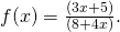 f(x)=\frac{(3x+5)}{(8+4x)}.