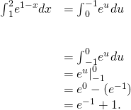 Rendered by QuickLaTeX.com \begin{array}{cc}{\int }_{1}^{2}{e}^{1-x}dx\hfill & =\text{−}{\int }_{0}^{-1}{e}^{u}du\hfill \\ \\ \\ & ={\int }_{-1}^{0}{e}^{u}du\hfill \\ & ={{e}^{u}|}_{-1}^{0}\hfill \\ & ={e}^{0}-({e}^{-1})\hfill \\ & =\text{−}{e}^{-1}+1.\hfill \end{array}