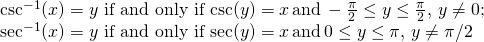 \begin{array}{c}\csc^{-1}(x)=y \,\, \text{if and only if} \, \csc (y)=x \, \text{and} \, -\frac{\pi}{2} \le y \le \frac{\pi}{2}, \, y\ne 0;\hfill \\ \sec^{-1}(x)=y \,\, \text{if and only if} \, \sec (y)=x \, \text{and} \, 0 \le y \le \pi, \, y \ne \pi/2\hfill \end{array}