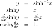 Rendered by QuickLaTeX.com \begin{array}{ccc}\hfill y& =\hfill & {\text{sinh}}^{-1}x\hfill \\ \hfill \text{sinh}y& =\hfill & x\hfill \\ \hfill \frac{d}{dx}\text{sinh}y& =\hfill & \frac{d}{dx}x\hfill \\ \hfill \text{cosh}y\frac{dy}{dx}& =\hfill & 1.\hfill \end{array}