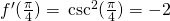 Rendered by QuickLaTeX.com f^{\prime}(\frac{\pi}{4})=−\csc^2 (\frac{\pi}{4})=-2