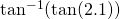 \tan^{-1}( \tan (2.1))