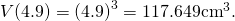 V(4.9)={(4.9)}^{3}=117.649{\text{cm}}^{3}.