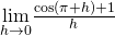 \underset{h\to 0}{\lim}\frac{\cos(\pi+h)+1}{h}