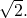 Rendered by QuickLaTeX.com \sqrt{2}.