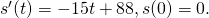 {s}^{\prime }(t)=-15t+88,s(0)=0.