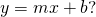 y=mx+b?