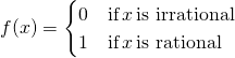 f(x)=\begin{cases} 0 & \text{if} \, x \, \text{is irrational} \\ 1 & \text{if} \, x \, \text{is rational} \end{cases}