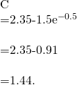 Rendered by QuickLaTeX.com \begin{array}{}\\ C\hfill & =2.35-1.5{e}^{-0.5}\hfill \\ & =2.35-0.91\hfill \\ & =1.44.\hfill \end{array}