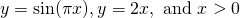 y= \sin (\pi x),y=2x,\text{ and }x>0