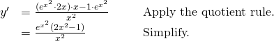 \begin{array}{lllll} y^{\prime} & =\large \frac{(e^{x^2} \cdot 2x) \cdot x - 1 \cdot e^{x^2}}{x^2} & & & \text{Apply the quotient rule.} \\ & = \large \frac{e^{x^2}(2x^2-1)}{x^2} & & & \text{Simplify.} \end{array}
