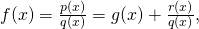 f(x)=\frac{p(x)}{q(x)}=g(x)+\frac{r(x)}{q(x)},