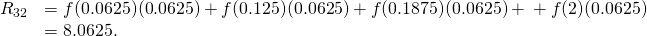 Rendered by QuickLaTeX.com \begin{array}{cc}{R}_{32}\hfill & =f(0.0625)(0.0625)+f(0.125)(0.0625)+f(0.1875)(0.0625)+\text{⋯}+f(2)(0.0625)\hfill \\ & =8.0625.\hfill \end{array}