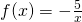 f(x)=-\frac{5}{x}