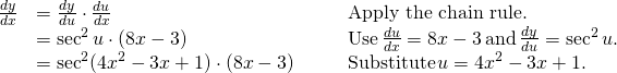 Rendered by QuickLaTeX.com \begin{array}{lllll}\frac{dy}{dx} & =\frac{dy}{du} \cdot \frac{du}{dx} & & & \text{Apply the chain rule.} \\ & = \sec^2 u \cdot (8x-3) & & & \text{Use} \, \frac{du}{dx}=8x-3 \, \text{and} \, \frac{dy}{du}= \sec^2 u. \\ & = \sec^2 (4x^2-3x+1) \cdot (8x-3) & & & \text{Substitute} \, u=4x^2-3x+1. \end{array}