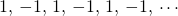 Rendered by QuickLaTeX.com 1, \, -1, \, 1, \, -1, \, 1, \, -1, \, \cdots