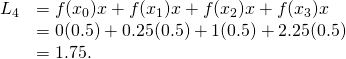 Rendered by QuickLaTeX.com \begin{array}{cc}{L}_{4}\hfill & =f({x}_{0})\text{Δ}x+f({x}_{1})\text{Δ}x+f({x}_{2})\text{Δ}x+f({x}_{3})\text{Δ}x\hfill \\ & =0(0.5)+0.25(0.5)+1(0.5)+2.25(0.5)\hfill \\ & =1.75.\hfill \end{array}
