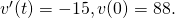 {v}^{\prime }(t)=-15,v(0)=88.