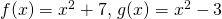 f(x)=x^2+7, \, g(x)=x^2-3