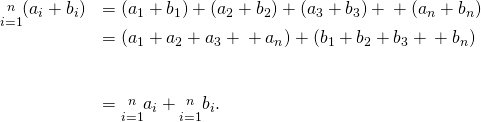 Rendered by QuickLaTeX.com \begin{array}{cc}\underset{i=1}{\overset{n}{\text{∑}}}({a}_{i}+{b}_{i})\hfill & =({a}_{1}+{b}_{1})+({a}_{2}+{b}_{2})+({a}_{3}+{b}_{3})+\text{⋯}+({a}_{n}+{b}_{n})\hfill \\ & =({a}_{1}+{a}_{2}+{a}_{3}+\text{⋯}+{a}_{n})+({b}_{1}+{b}_{2}+{b}_{3}+\text{⋯}+{b}_{n})\hfill \\ \\ \\ & =\underset{i=1}{\overset{n}{\text{∑}}}{a}_{i}+\underset{i=1}{\overset{n}{\text{∑}}}{b}_{i}.\hfill \end{array}