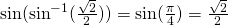  \sin (\sin^{-1}(\frac{\sqrt{2}}{2}))= \sin (\frac{\pi}{4})=\frac{\sqrt{2}}{2}