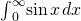 {\int }_{0}^{\infty }\text{sin}\phantom{\rule{0.1em}{0ex}}x\phantom{\rule{0.1em}{0ex}}dx