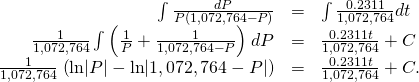 \begin{array}{ccc}\hfill \int \frac{dP}{P\left(1,072,764-P\right)}& =\hfill & \int \frac{0.2311}{1,072,764}dt\hfill \\ \hfill \frac{1}{1,072,764}\int \left(\frac{1}{P}+\frac{1}{1,072,764-P}\right)\phantom{\rule{0.1em}{0ex}}dP& =\hfill & \frac{0.2311t}{1,072,764}+C\hfill \\ \hfill \frac{1}{1,072,764}\phantom{\rule{0.1em}{0ex}}\left(\text{ln}|P|-\text{ln}|1,072,764-P|\right)& =\hfill & \frac{0.2311t}{1,072,764}+C.\hfill \end{array}