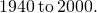 1940\phantom{\rule{0.2em}{0ex}}\text{to}\phantom{\rule{0.2em}{0ex}}2000.