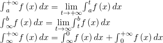 \begin{array}{c}{\int }_{a}^{+\infty }f\left(x\right)dx=\underset{t\to \text{+}\infty }{\text{lim}}{\int }_{a}^{t}f\left(x\right)dx\hfill \\ {\int }_{\text{−}\infty }^{b}f\left(x\right)dx=\underset{t\to \text{−}\infty }{\text{lim}}{\int }_{t}^{b}f\left(x\right)dx\hfill \\ {\int }_{\text{−}\infty }^{+\infty }f\left(x\right)dx={\int }_{\text{−}\infty }^{0}f\left(x\right)dx+{\int }_{0}^{+\infty }f\left(x\right)dx\hfill \end{array}