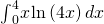 {\int }_{0}^{4}x\phantom{\rule{0.1em}{0ex}}\text{ln}\left(4x\right)dx