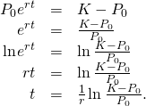 \begin{array}{ccc}\hfill {P}_{0}{e}^{rt}& =\hfill & K-{P}_{0}\hfill \\ \hfill {e}^{rt}& =\hfill & \frac{K-{P}_{0}}{{P}_{0}}\hfill \\ \hfill \text{ln}\phantom{\rule{0.1em}{0ex}}{e}^{rt}& =\hfill & \text{ln}\phantom{\rule{0.2em}{0ex}}\frac{K-{P}_{0}}{{P}_{0}}\hfill \\ \hfill rt& =\hfill & \text{ln}\phantom{\rule{0.2em}{0ex}}\frac{K-{P}_{0}}{{P}_{0}}\hfill \\ \hfill t& =\hfill & \frac{1}{r}\phantom{\rule{0.1em}{0ex}}\text{ln}\phantom{\rule{0.2em}{0ex}}\frac{K-{P}_{0}}{{P}_{0}}.\hfill \end{array}