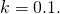 k=0.1.