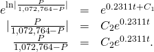 \begin{array}{ccc}\hfill {e}^{\text{ln}|\frac{P}{1,072,764-P}|}& =\hfill & {e}^{0.2311t+{C}_{1}}\hfill \\ \hfill |\frac{P}{1,072,764-P}|& =\hfill & {C}_{2}{e}^{0.2311t}\hfill \\ \hfill \frac{P}{1,072,764-P}& =\hfill & {C}_{2}{e}^{0.2311t}.\hfill \end{array}