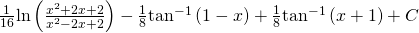 \frac{1}{16}\text{ln}\left(\frac{{x}^{2}+2x+2}{{x}^{2}-2x+2}\right)-\frac{1}{8}{\text{tan}}^{-1}\left(1-x\right)+\frac{1}{8}{\text{tan}}^{-1}\left(x+1\right)+C